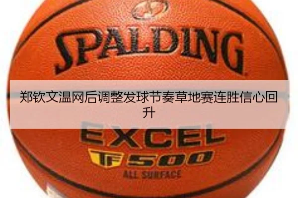 郑钦文温网后调整发球节奏草地赛连胜信心回升